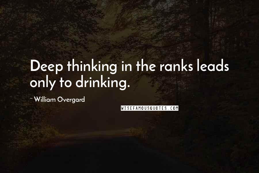 William Overgard Quotes: Deep thinking in the ranks leads only to drinking.