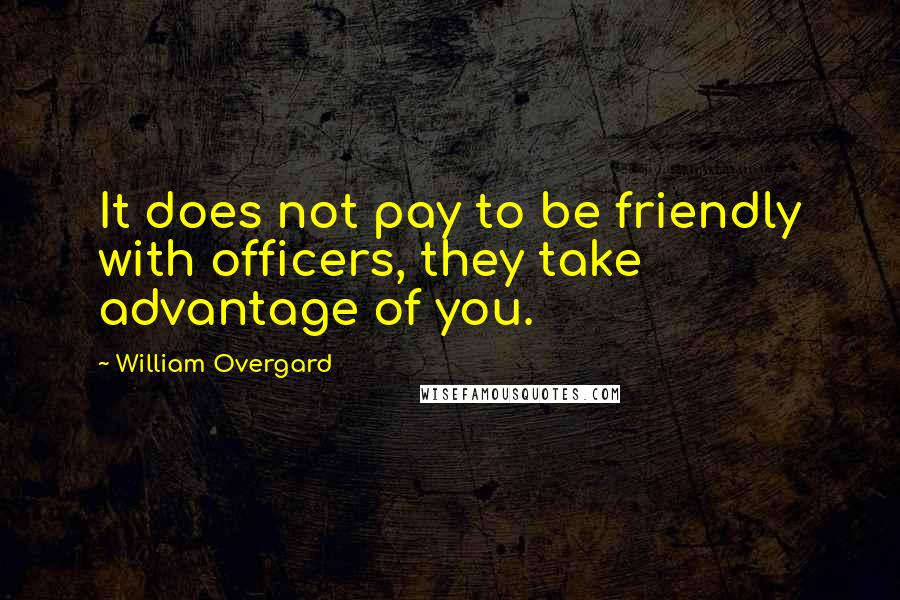 William Overgard Quotes: It does not pay to be friendly with officers, they take advantage of you.