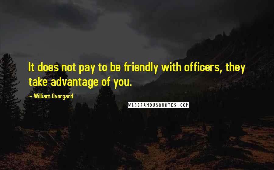 William Overgard Quotes: It does not pay to be friendly with officers, they take advantage of you.