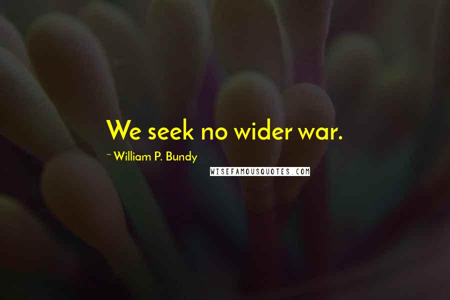 William P. Bundy Quotes: We seek no wider war.