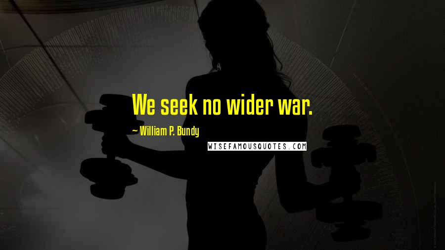 William P. Bundy Quotes: We seek no wider war.