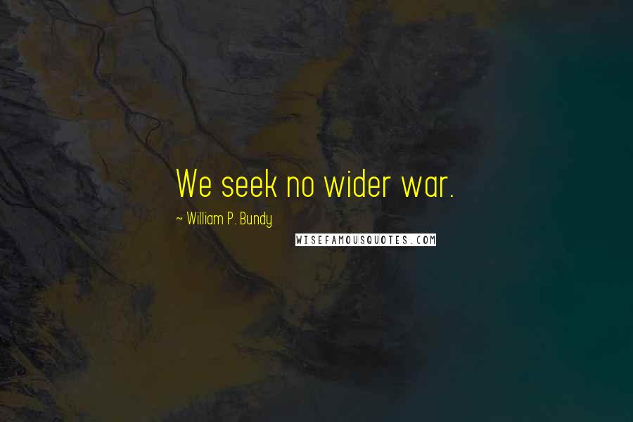 William P. Bundy Quotes: We seek no wider war.