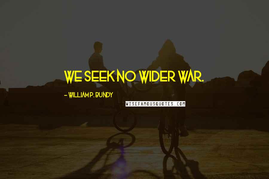 William P. Bundy Quotes: We seek no wider war.