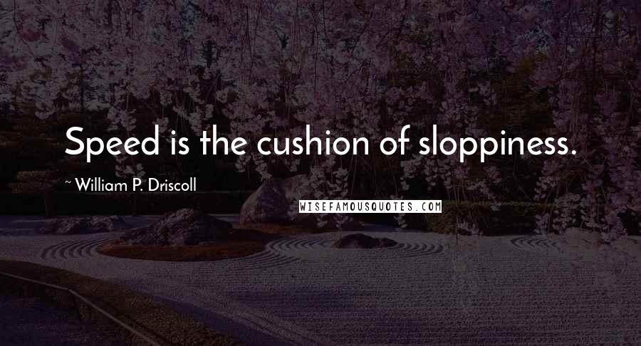 William P. Driscoll Quotes: Speed is the cushion of sloppiness.