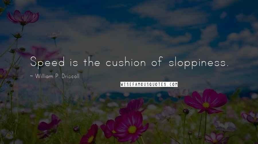 William P. Driscoll Quotes: Speed is the cushion of sloppiness.