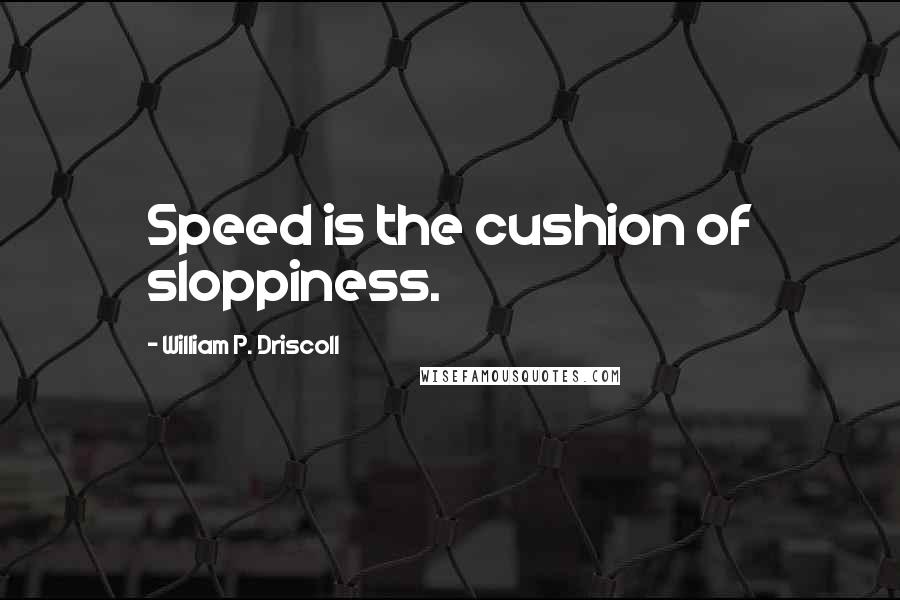 William P. Driscoll Quotes: Speed is the cushion of sloppiness.