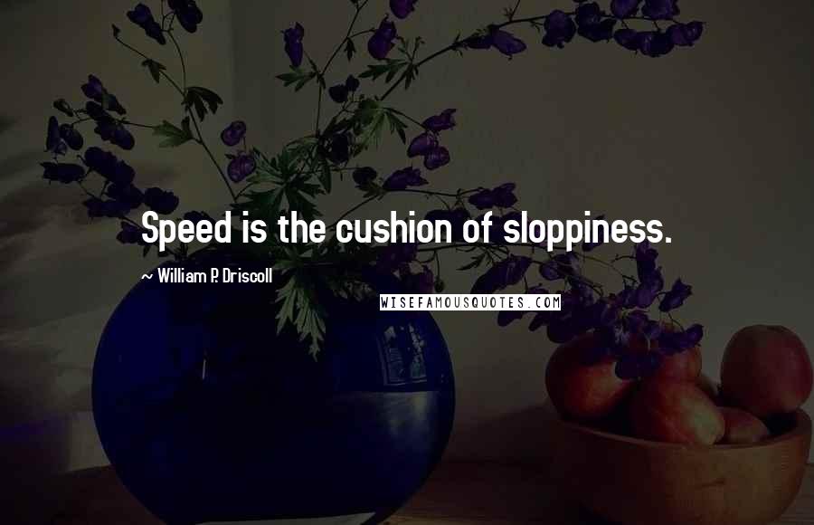 William P. Driscoll Quotes: Speed is the cushion of sloppiness.