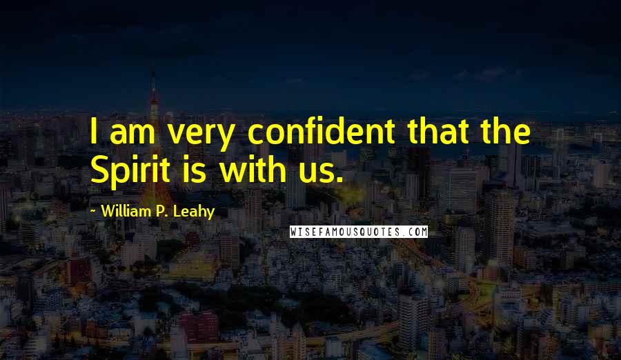 William P. Leahy Quotes: I am very confident that the Spirit is with us.