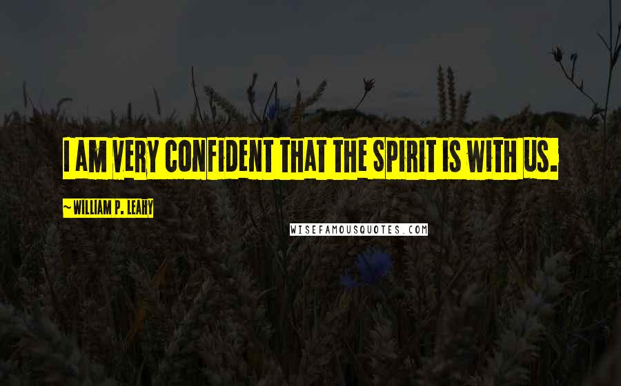 William P. Leahy Quotes: I am very confident that the Spirit is with us.