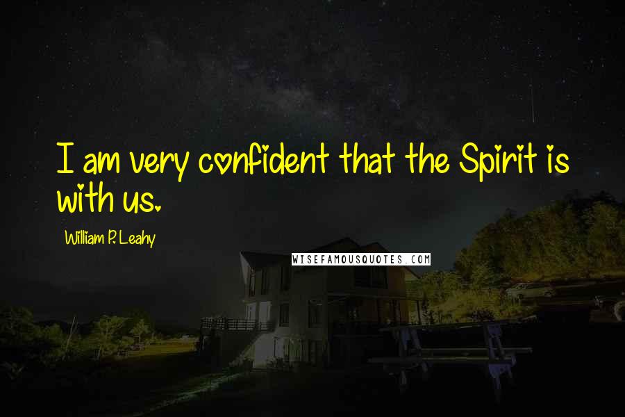 William P. Leahy Quotes: I am very confident that the Spirit is with us.