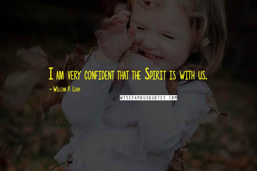 William P. Leahy Quotes: I am very confident that the Spirit is with us.