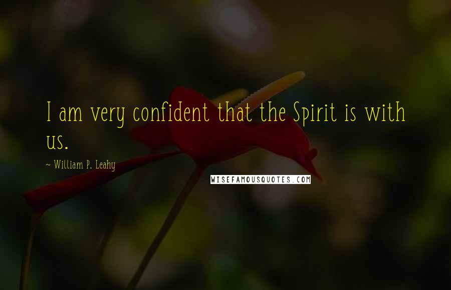 William P. Leahy Quotes: I am very confident that the Spirit is with us.