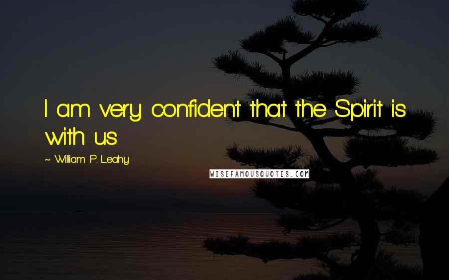 William P. Leahy Quotes: I am very confident that the Spirit is with us.