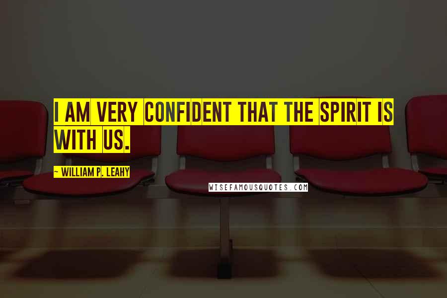 William P. Leahy Quotes: I am very confident that the Spirit is with us.