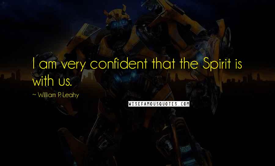 William P. Leahy Quotes: I am very confident that the Spirit is with us.