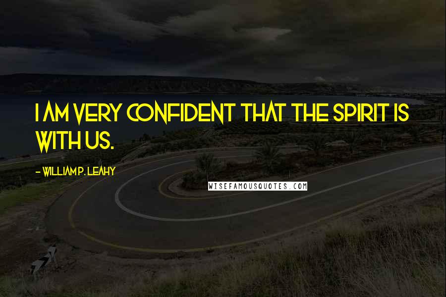 William P. Leahy Quotes: I am very confident that the Spirit is with us.