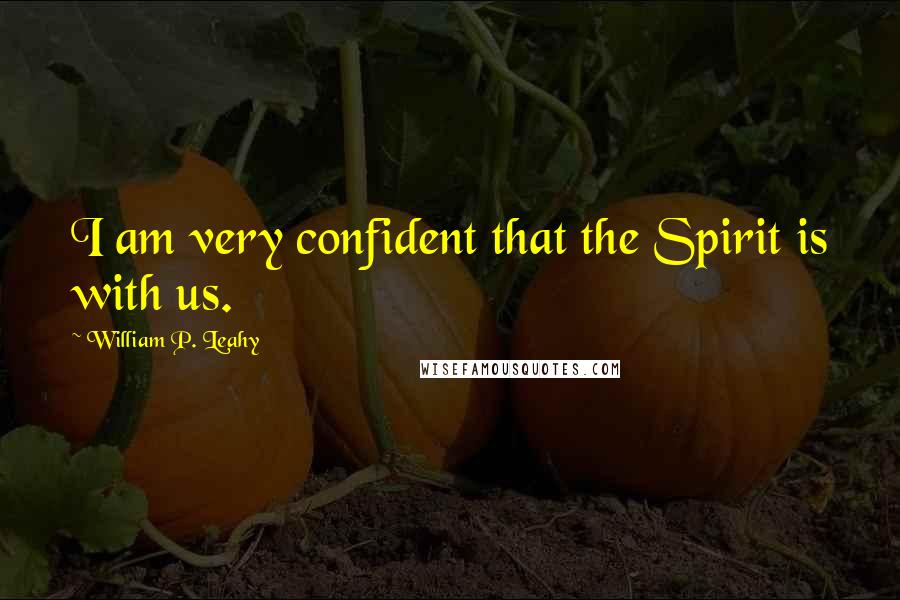 William P. Leahy Quotes: I am very confident that the Spirit is with us.