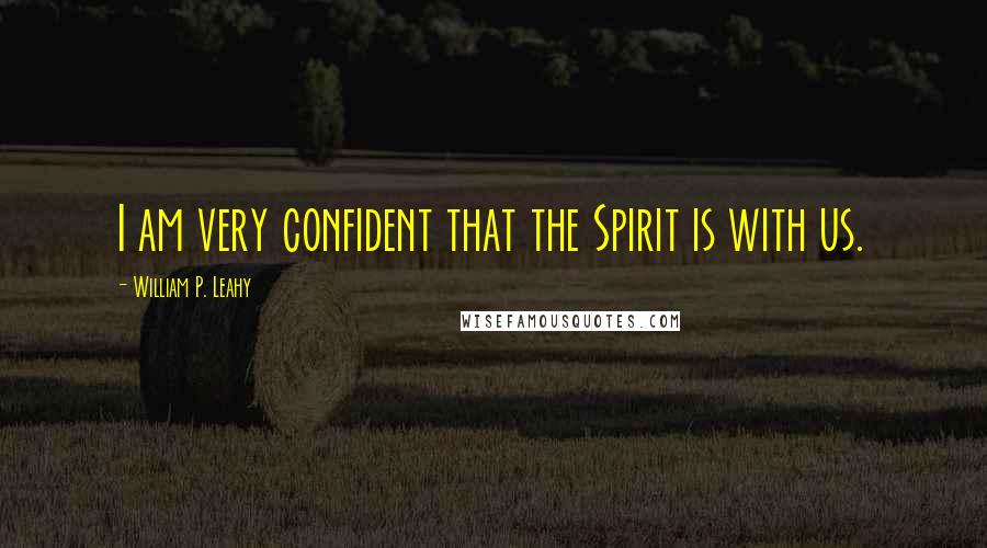 William P. Leahy Quotes: I am very confident that the Spirit is with us.