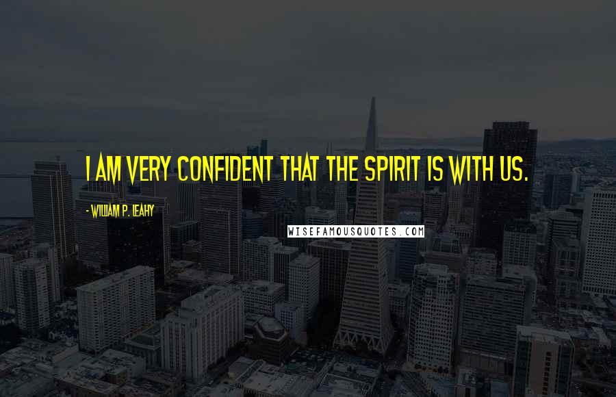 William P. Leahy Quotes: I am very confident that the Spirit is with us.