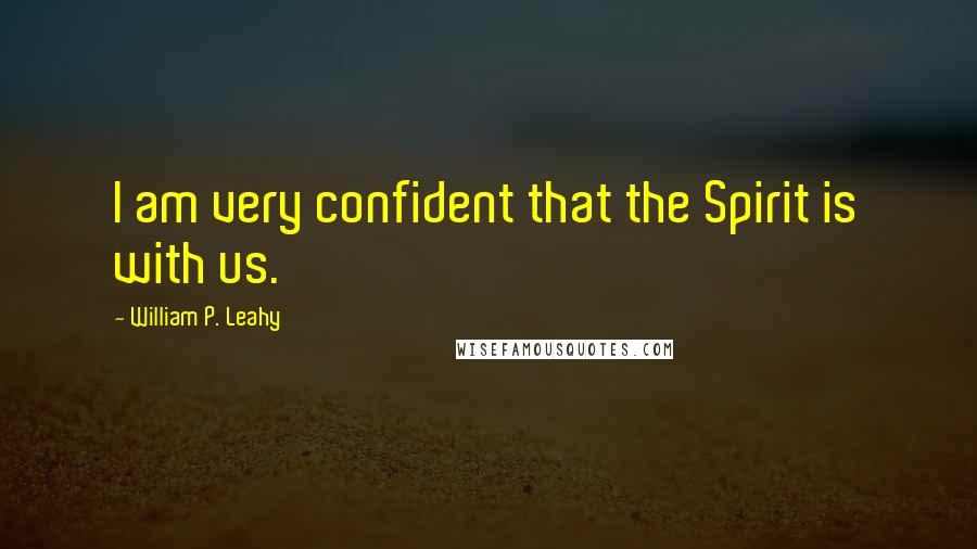 William P. Leahy Quotes: I am very confident that the Spirit is with us.