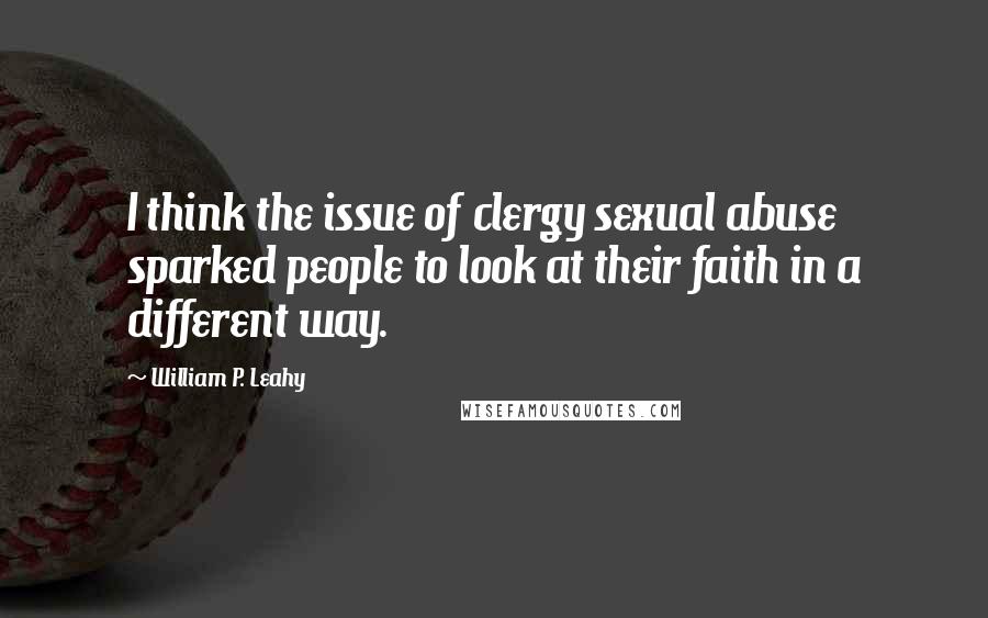 William P. Leahy Quotes: I think the issue of clergy sexual abuse sparked people to look at their faith in a different way.