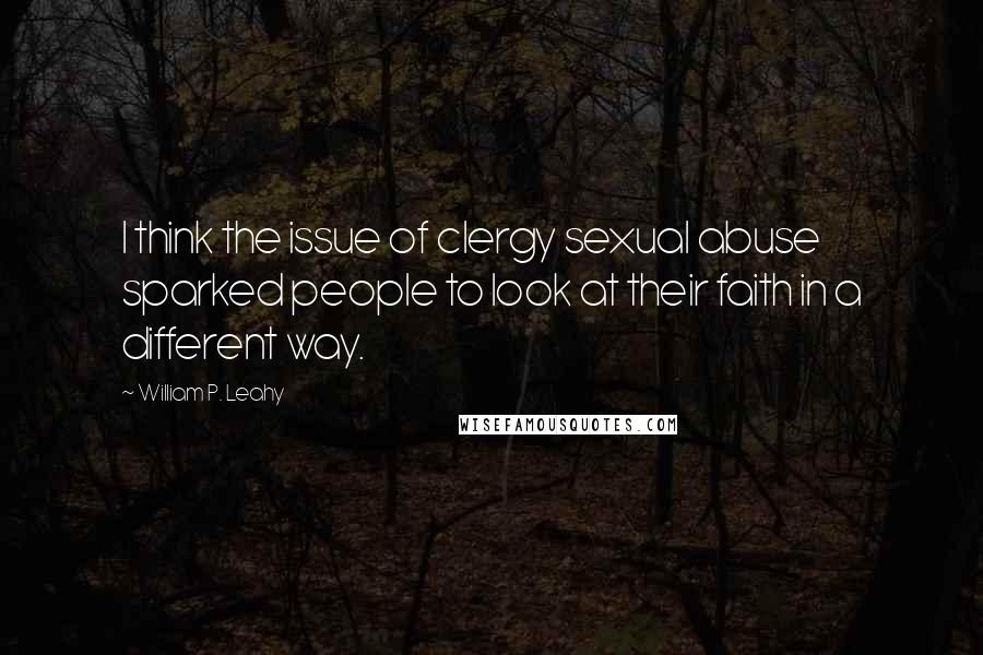 William P. Leahy Quotes: I think the issue of clergy sexual abuse sparked people to look at their faith in a different way.