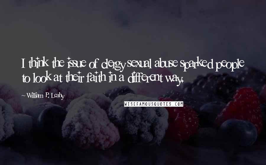 William P. Leahy Quotes: I think the issue of clergy sexual abuse sparked people to look at their faith in a different way.