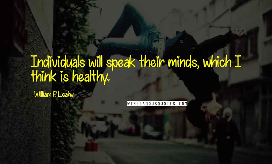 William P. Leahy Quotes: Individuals will speak their minds, which I think is healthy.