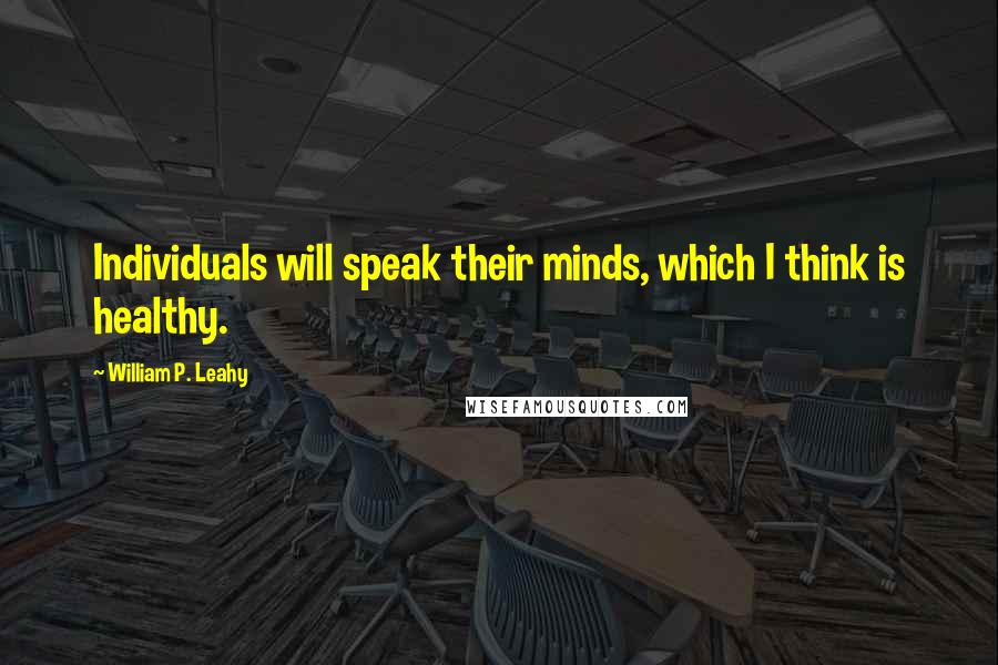 William P. Leahy Quotes: Individuals will speak their minds, which I think is healthy.