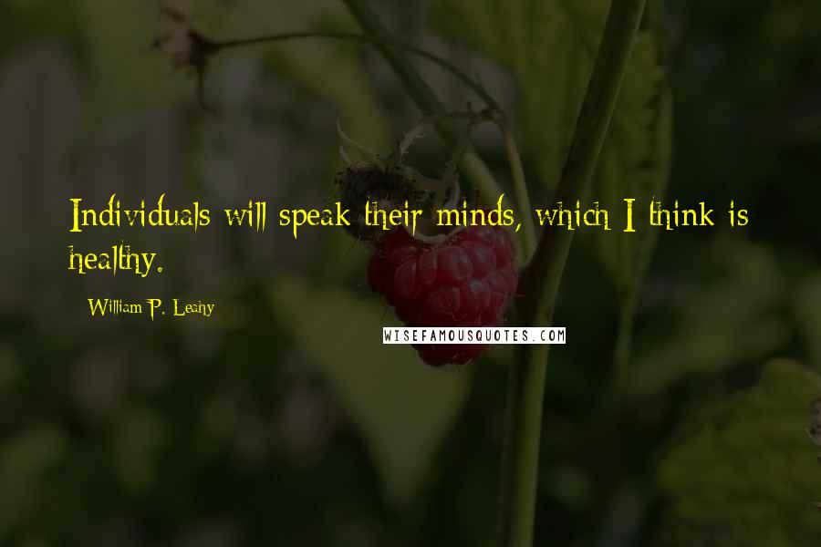 William P. Leahy Quotes: Individuals will speak their minds, which I think is healthy.