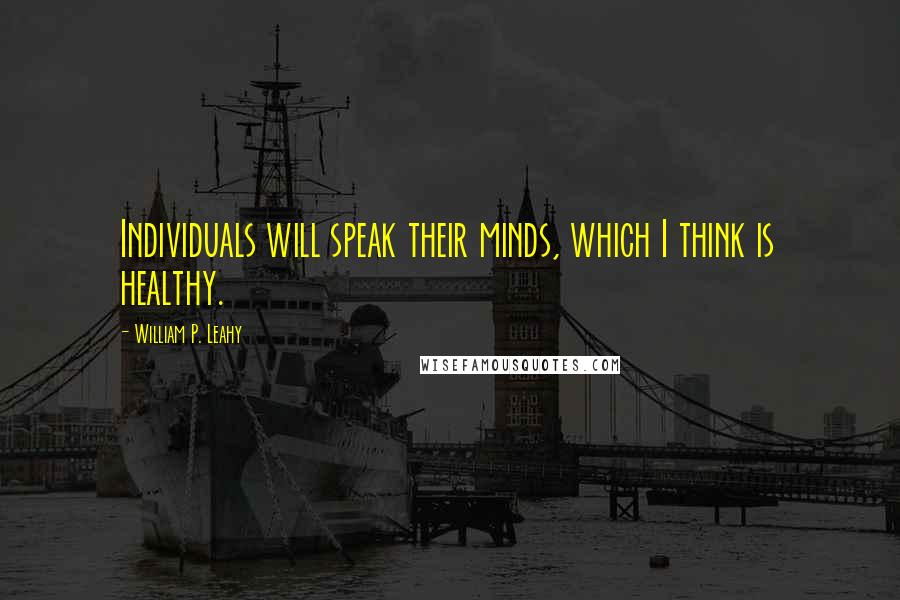 William P. Leahy Quotes: Individuals will speak their minds, which I think is healthy.