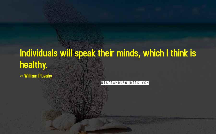 William P. Leahy Quotes: Individuals will speak their minds, which I think is healthy.