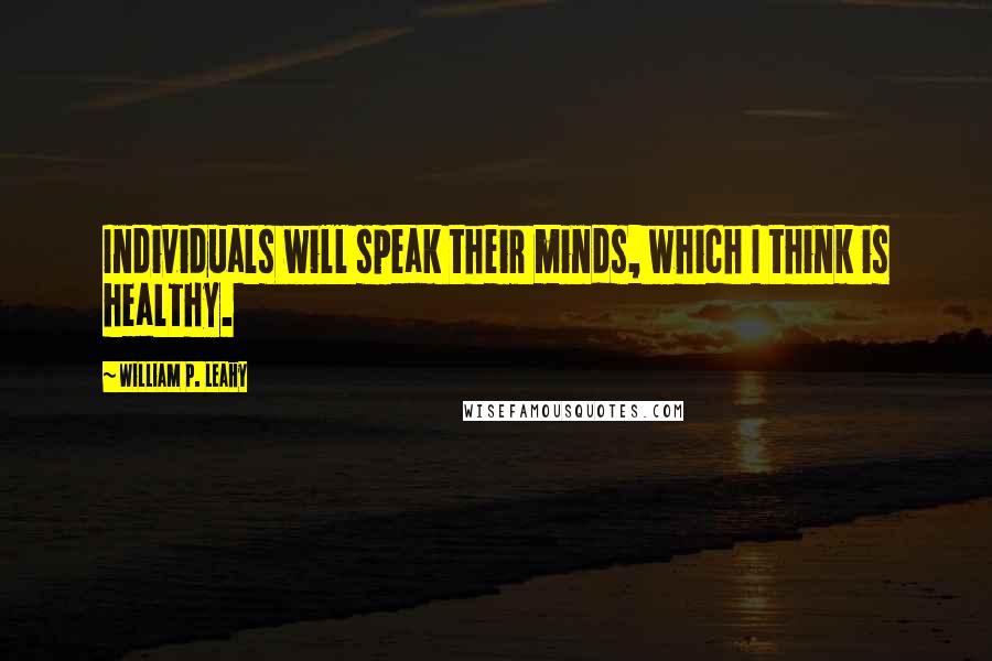 William P. Leahy Quotes: Individuals will speak their minds, which I think is healthy.