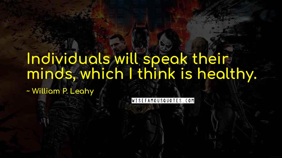 William P. Leahy Quotes: Individuals will speak their minds, which I think is healthy.