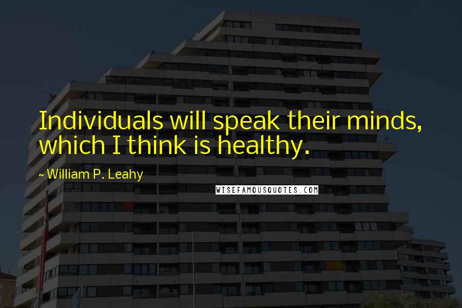 William P. Leahy Quotes: Individuals will speak their minds, which I think is healthy.