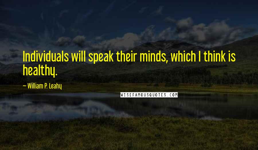 William P. Leahy Quotes: Individuals will speak their minds, which I think is healthy.