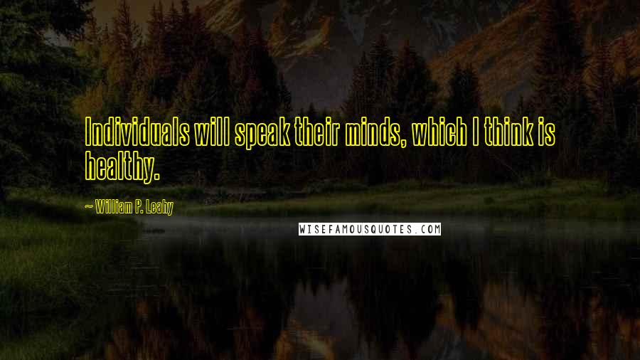 William P. Leahy Quotes: Individuals will speak their minds, which I think is healthy.