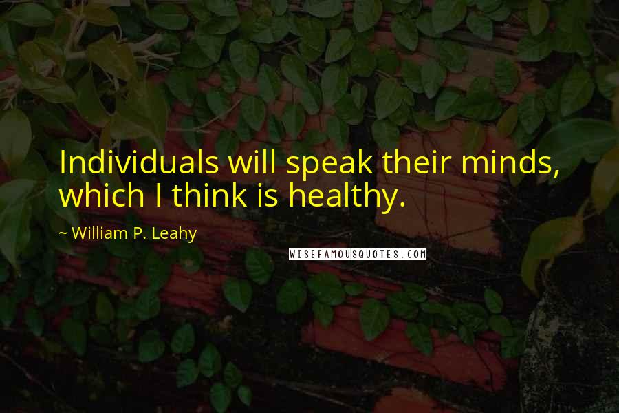 William P. Leahy Quotes: Individuals will speak their minds, which I think is healthy.