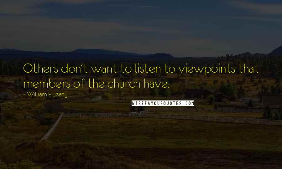 William P. Leahy Quotes: Others don't want to listen to viewpoints that members of the church have.