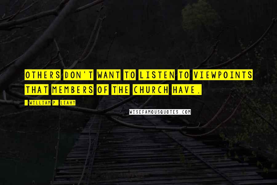 William P. Leahy Quotes: Others don't want to listen to viewpoints that members of the church have.