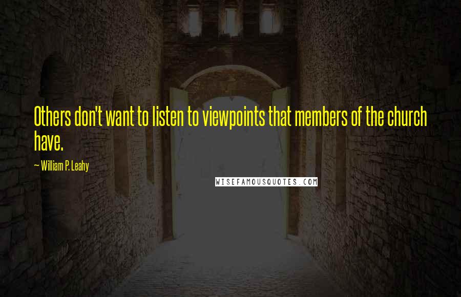 William P. Leahy Quotes: Others don't want to listen to viewpoints that members of the church have.