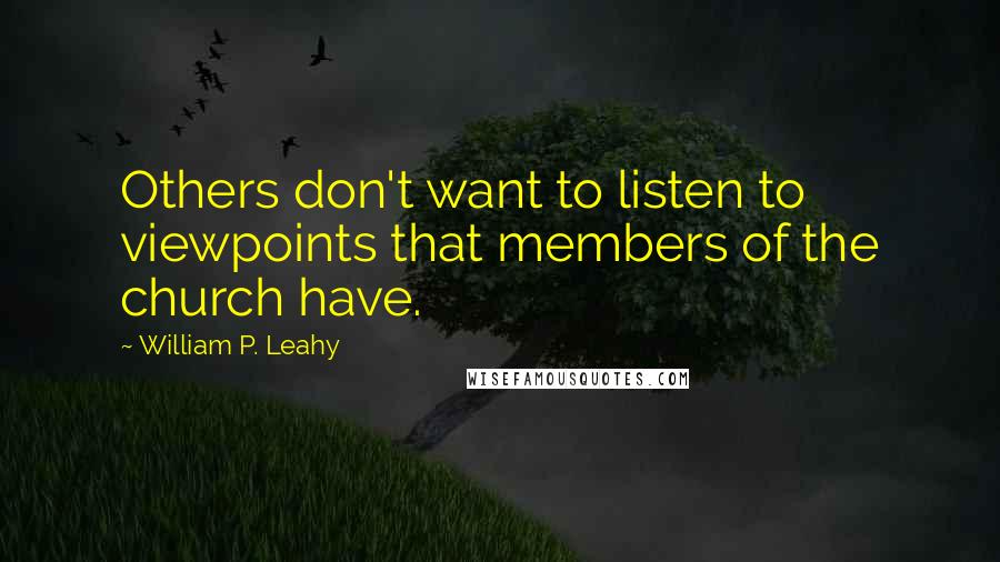 William P. Leahy Quotes: Others don't want to listen to viewpoints that members of the church have.