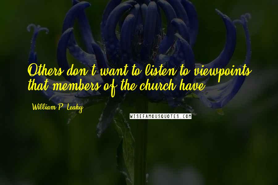 William P. Leahy Quotes: Others don't want to listen to viewpoints that members of the church have.