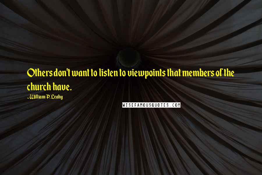 William P. Leahy Quotes: Others don't want to listen to viewpoints that members of the church have.