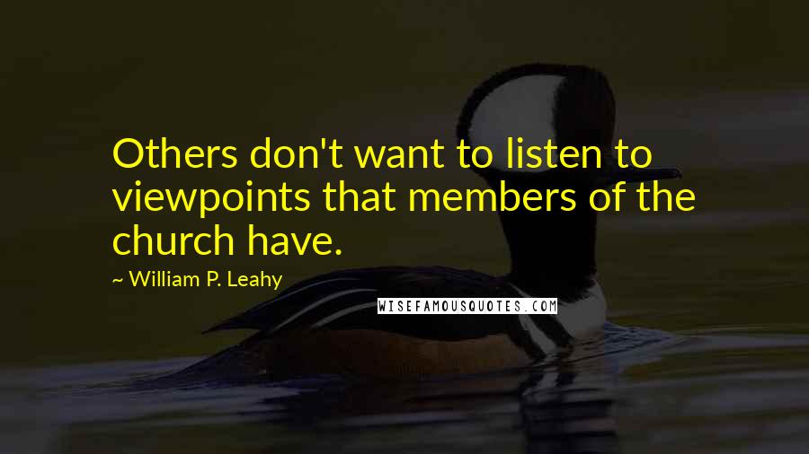 William P. Leahy Quotes: Others don't want to listen to viewpoints that members of the church have.