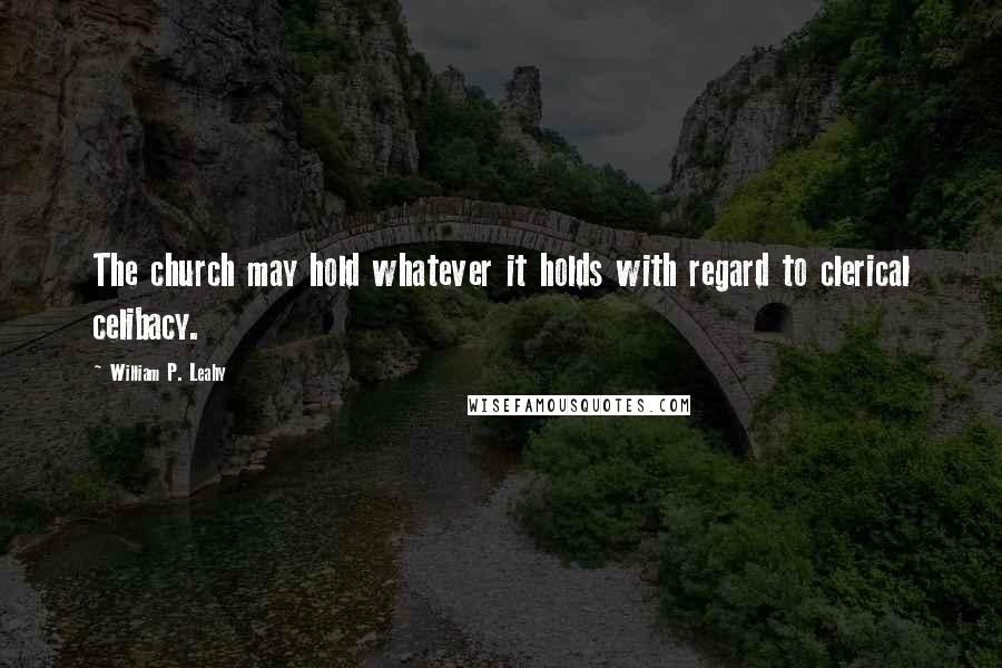 William P. Leahy Quotes: The church may hold whatever it holds with regard to clerical celibacy.