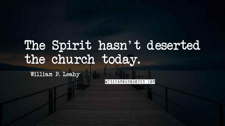 William P. Leahy Quotes: The Spirit hasn't deserted the church today.