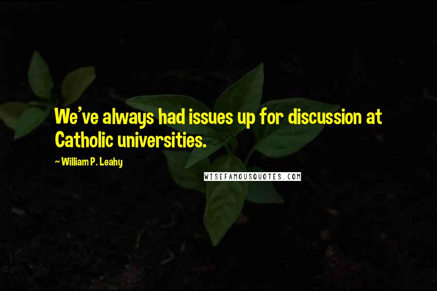 William P. Leahy Quotes: We've always had issues up for discussion at Catholic universities.