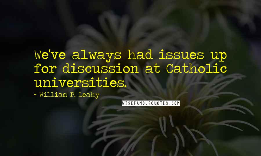 William P. Leahy Quotes: We've always had issues up for discussion at Catholic universities.