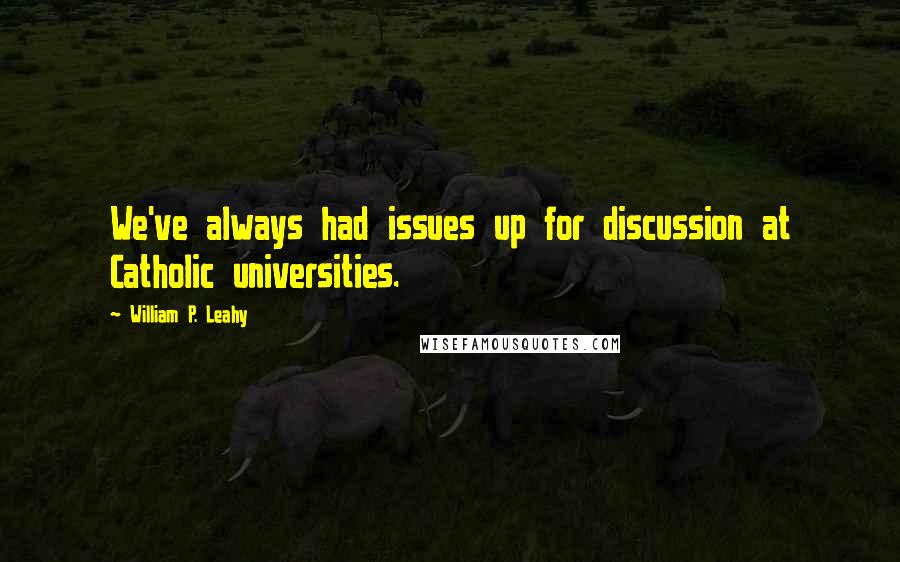 William P. Leahy Quotes: We've always had issues up for discussion at Catholic universities.